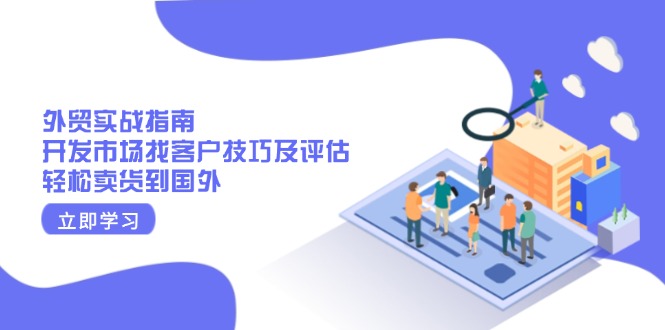 外贸实战指南：开发市场找客户技巧及评估，轻松卖货到国外-仙女副业网