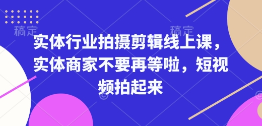 实体行业拍摄剪辑线上课，实体商家不要再等啦，短视频拍起来-仙女副业网