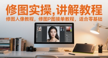 修图实操讲解教程，修图人像教程，修图P图接单教程，适合零基础-仙女副业网