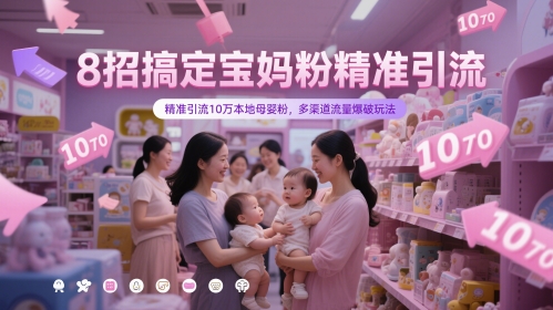 8招搞定宝妈粉精准引流，精准引流10万本地母婴粉，多渠道流量爆破玩法-仙女副业网