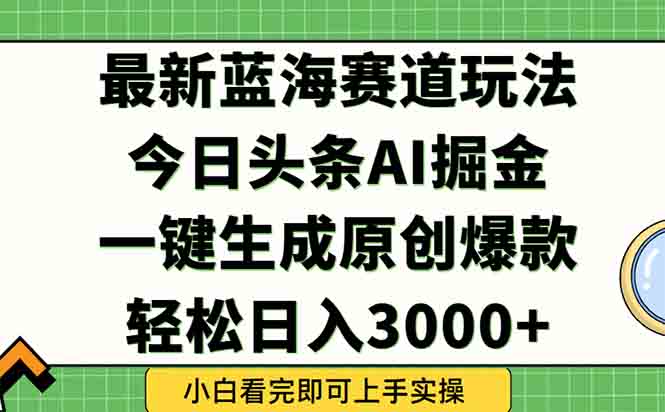 今日头条2025年最新蓝海玩法，一键生成爆款，轻松实现矩阵日入3000+-仙女副业网