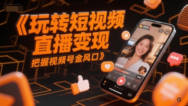 玩转短视频直播变现，把握视频号金风口-仙女副业网
