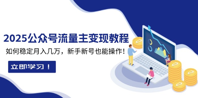 2025众公号流量主变现教程：如何稳定月入几万，新手新号也能操作-仙女副业网