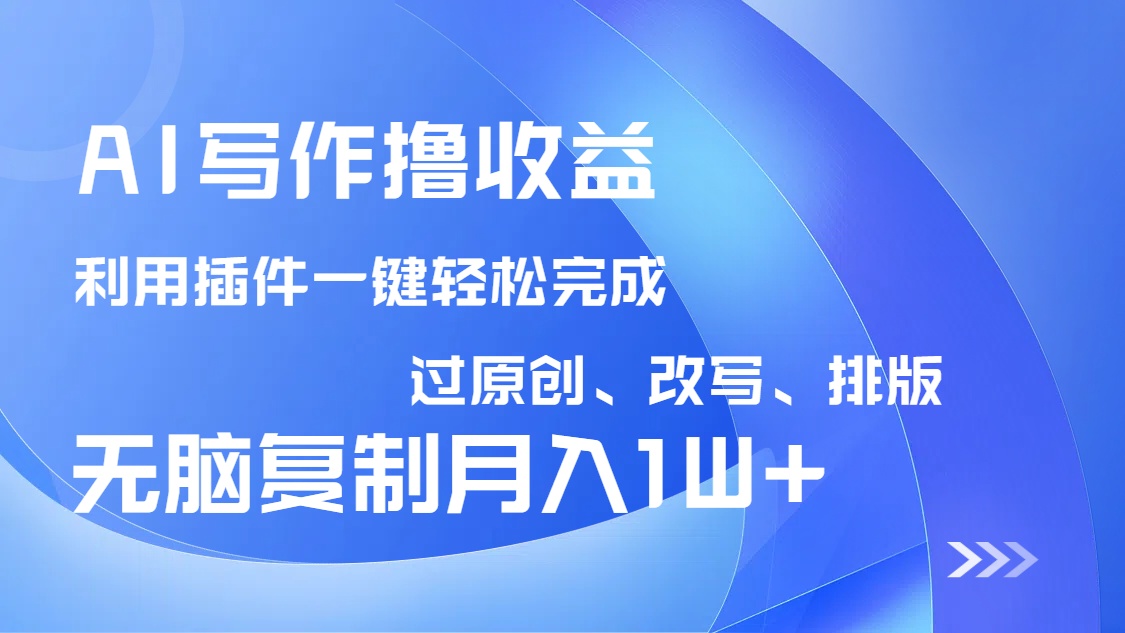 AI写作撸收益，利用插件改写排版100%过原创，小白无脑复制粘贴月入10000+-仙女副业网