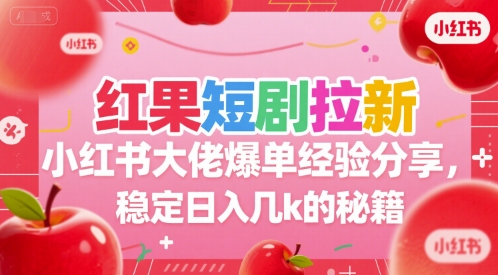 红果短剧拉新小红书大佬爆单经验分享，稳定日入几k的秘籍-仙女副业网