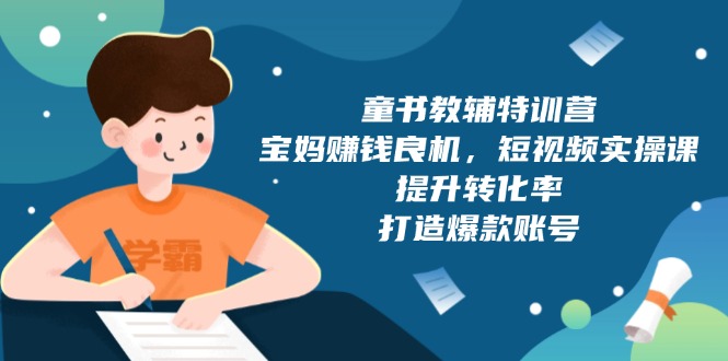 童书教辅特训营，宝妈赚钱良机，短视频实操课，提升转化率，打造爆款账号-仙女副业网