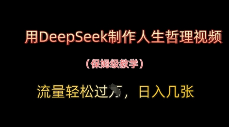 用DeepSeek制作人生哲理视频，流量轻松过W，日入几张-仙女副业网