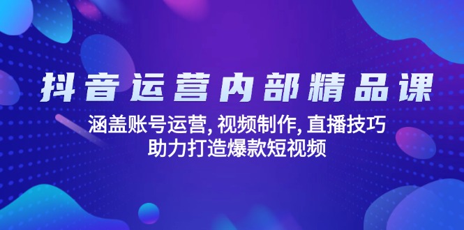 抖音运营内部精品课：涵盖账号运营, 视频制作, 直播技巧, 助力打造爆款...-仙女副业网