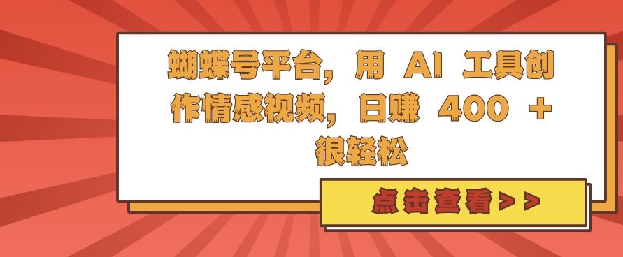 蝴蝶号平台，用 AI 工具创作情感视频，日入4张很轻松【揭秘】-仙女副业网
