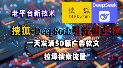 搜狐+DeepSeek引流创业粉，老平台新技术，一天发满50篇广告软文，拉爆搜索流量-仙女副业网