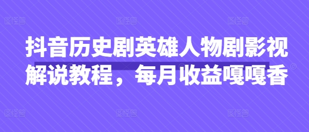 抖音历史剧英雄人物剧影视解说教程，每月收益嘎嘎香-仙女副业网