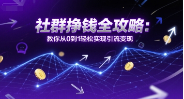 社群挣钱全攻略：教你从0到1轻松实现引流变现-仙女副业网