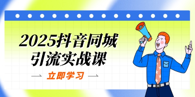 2025抖音同城引流实战课：单店模型+团购爆款逻辑，快速提升POI热度分-仙女副业网