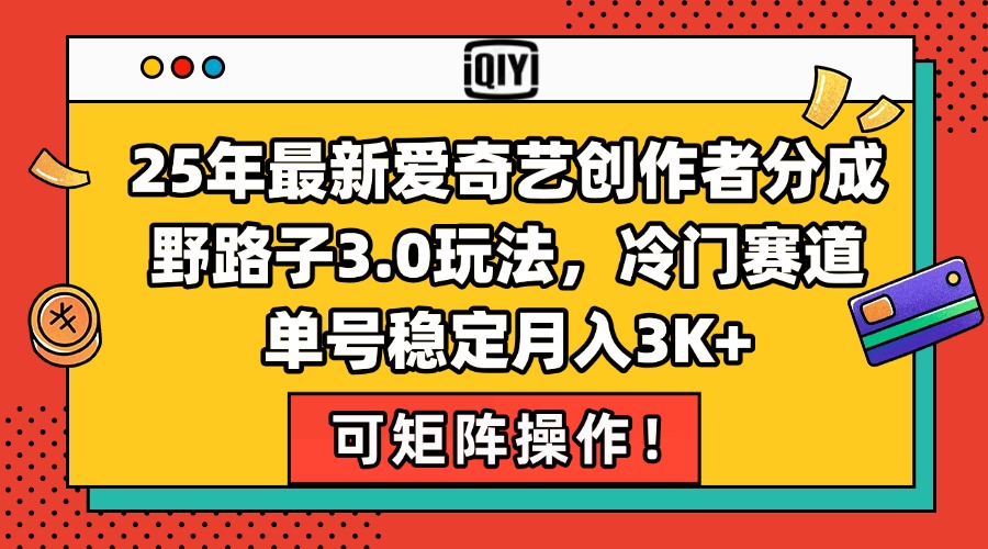 25年最新爱奇艺创作者分成野路子3.0玩法，冷门赛道，单号稳定月入3K+，...-仙女副业网