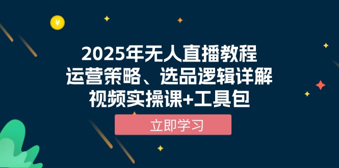 2025年无人直播教程，运营策略、选品逻辑详解，视频实操课+工具包-仙女副业网