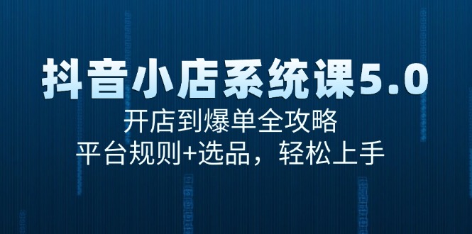 抖音小店系统课5.0，开店到爆单全攻略，平台规则+选品，轻松上手-仙女副业网