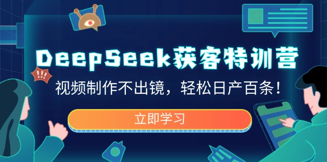DeepSeek获客特训营，视频制作不出镜，轻松日产百条！-仙女副业网