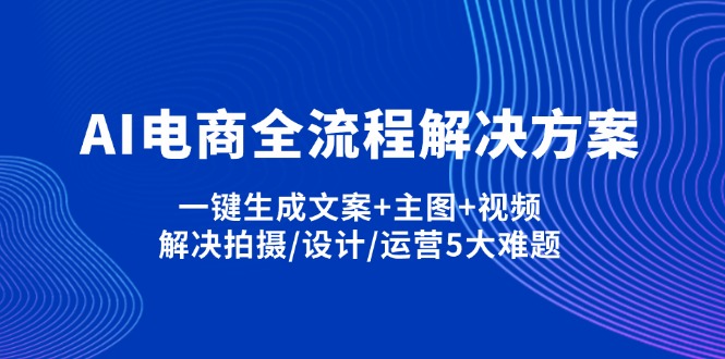 AI电商全流程解决方案,一键生成文案+主图+视频,解决拍摄/设计/运营5大难题-仙女副业网