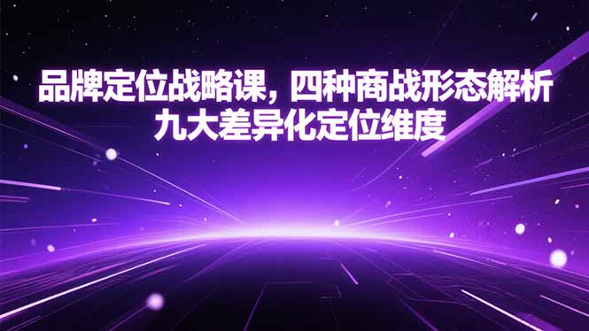 品牌定位战略课，四种商战形态解析，九大差异化定位维度-仙女副业网