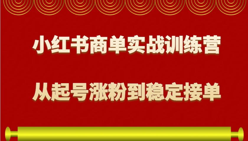 小红书商单实战训练营，从0到1教你如何变现，从起号涨粉到稳定接单，适合新手-仙女副业网