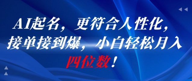 AI一键起名，更符合人性化，接单接到爆，小白轻松月入四位数!-仙女副业网