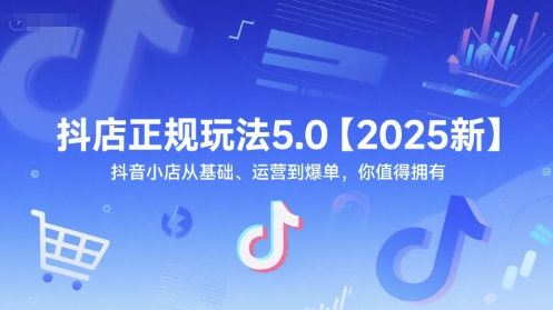 抖店正规玩法5.0【2025新】抖音小店从基础、运营到爆单，你值得拥有-仙女副业网