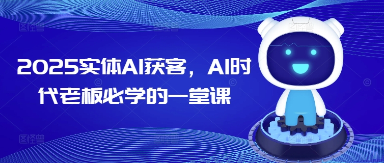 2025实体AI获客，AI时代老板必学的一堂课-仙女副业网