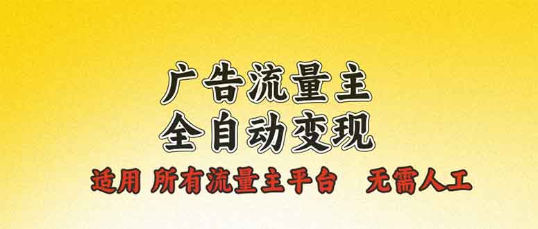 广告流量主全自动变现，适用所有流量主平台，无需人工，单机日入500+-仙女副业网