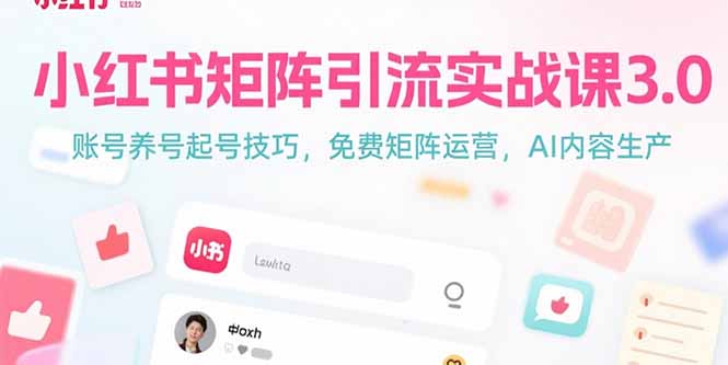 小红书矩阵引流实战课3.0：账号养号起号技巧，免裴矩阵运营，AI内容生产-仙女副业网