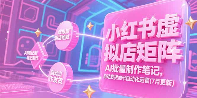 小红书虚拟店矩阵，AI批量制作笔记，自动发货加半自动化运营(7月更新-仙女副业网