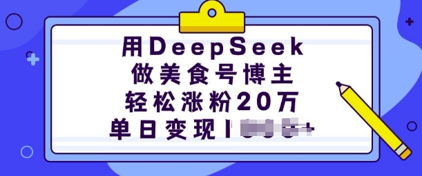 用DeepSeek做美食号博主，轻松涨粉20万，单日变现多张-仙女副业网