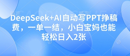 DeepSeek+AI自动写PPT挣稿费，一单一结，小白宝妈也能轻松日入2张-仙女副业网