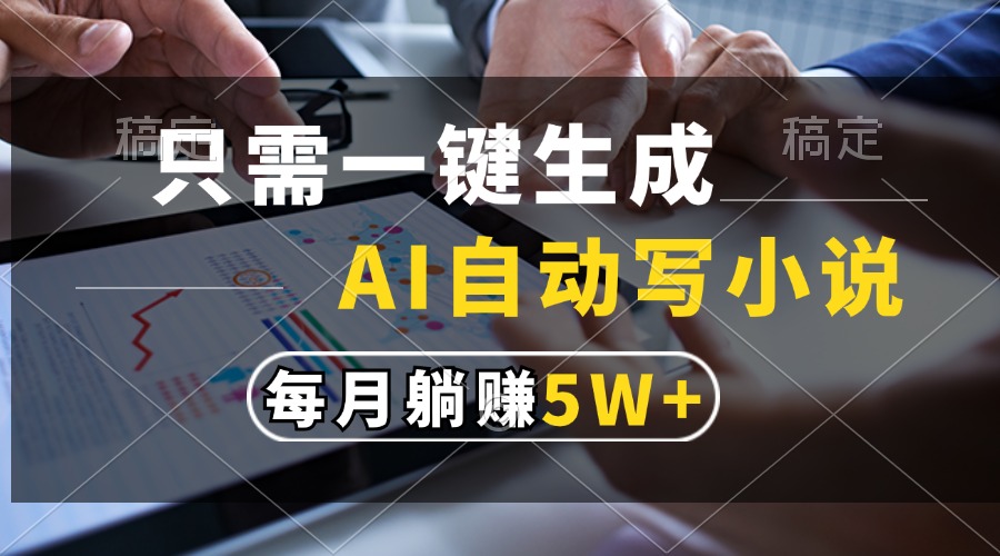 只需一键生成，AI自动写小说，每月躺赚5w+-仙女副业网