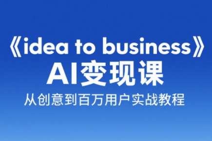 刘小排老师·《idea to business》AI变成变现课-仙女副业网