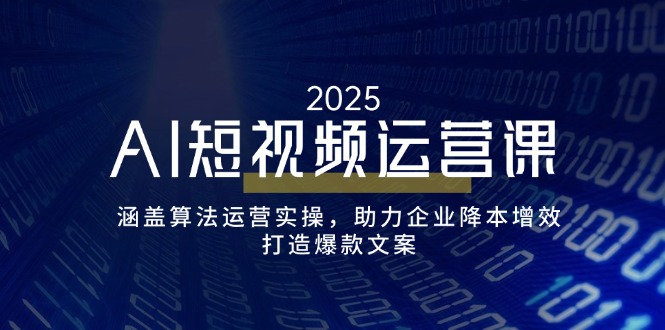 AI短视频运营课，涵盖算法运营实操，助力企业降本增效，打造爆款文案-仙女副业网