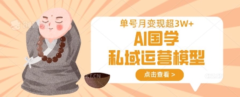 AI国学私域运营模型，单号月变现过W-仙女副业网