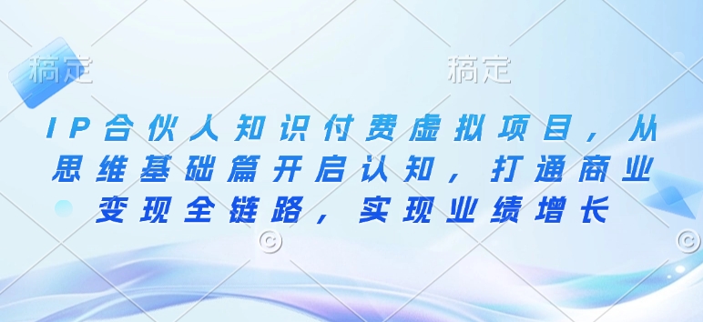 IP合伙人知识付费虚拟项目，从思维基础篇开启认知，打通商业变现全链路，实现业绩增长-仙女副业网