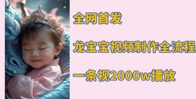 全网首发，龙宝宝视频制作教程，一条视频2000w播放-仙女副业网