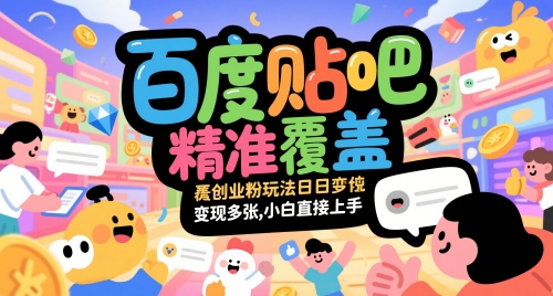 百度贴吧精准覆盖创业粉玩法日变现多张，小白直接上手【揭秘】-仙女副业网
