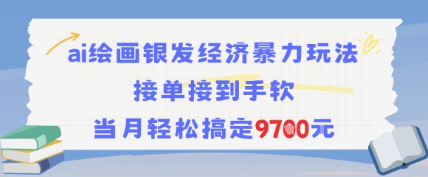AI绘画银发经济暴力玩法，接单接到手软，当月轻松搞定9.7k-仙女副业网