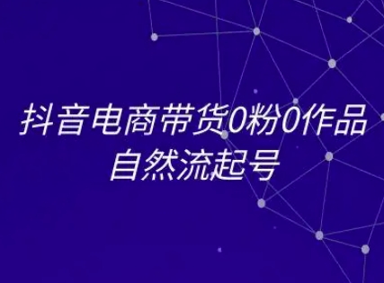 抖音电商带货0粉0作品自然流起号，抖音电商教程-仙女副业网