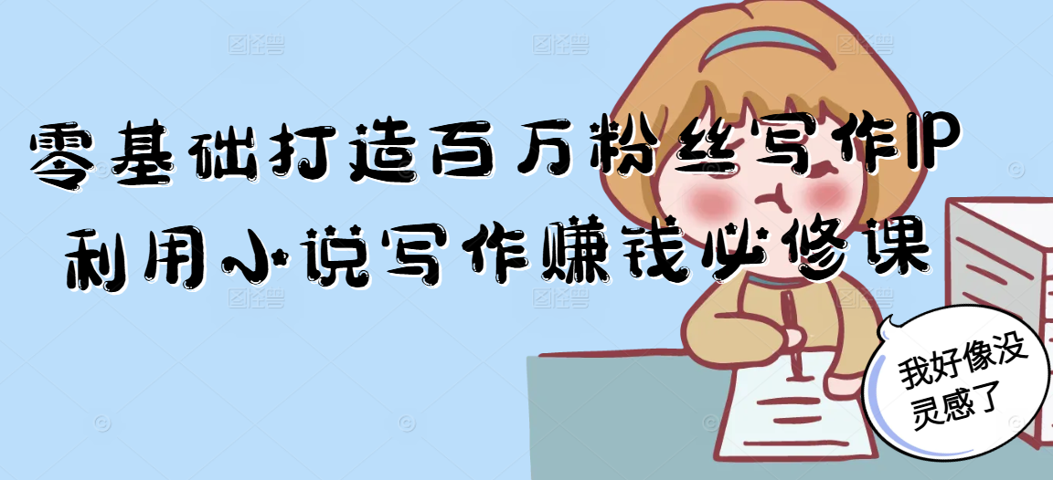 零基础打造百万粉丝写作IP利用小说写作赚钱必修课-仙女副业网