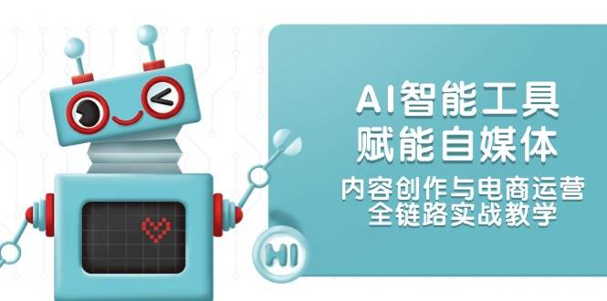 AI智能工具赋能自媒体，内容创作与电商运营，全链路实战教学-仙女副业网