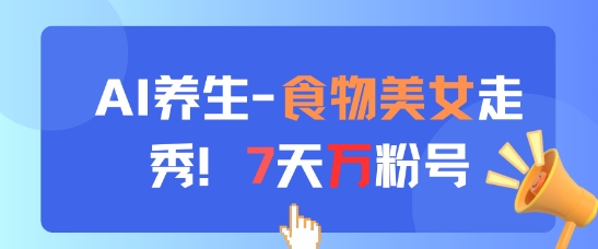 AI养生新玩法，食物美女走秀，7天万粉号-仙女副业网