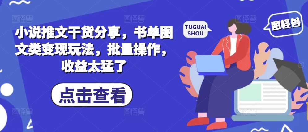 小说推文干货分享，书单图文类变现玩法，批量操作，收益太猛了-仙女副业网