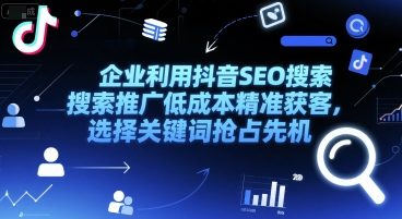 企业利用抖音SEO搜索推广低成本精准获客，选择关键词抢占先机-仙女副业网