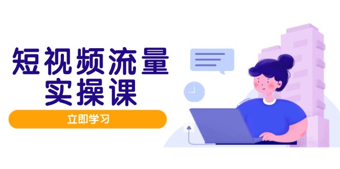 短视频流量实战班，人设打造内容优化，矩阵投放管控有序，助力流量变现路-仙女副业网