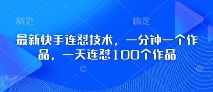最新快手连怼技术，一分钟一个作品，一天连怼100个作品-仙女副业网