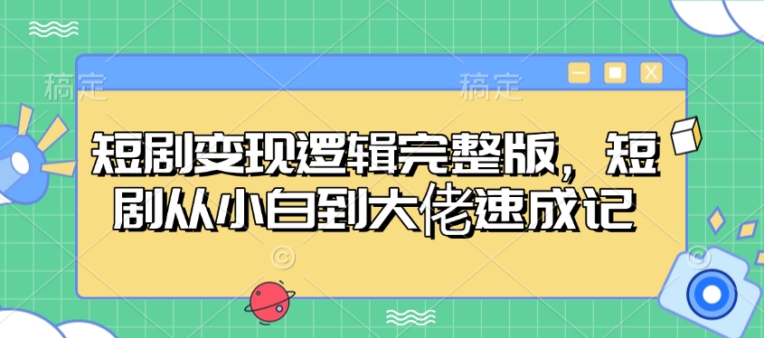 短剧变现逻辑完整版，短剧从小白到大佬速成记-仙女副业网