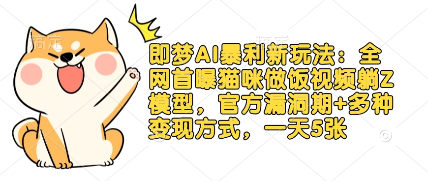 即梦AI暴利新玩法：全网首曝猫咪做饭视频躺Z模型，官方漏洞期+多种变现方式，一天5张-仙女副业网